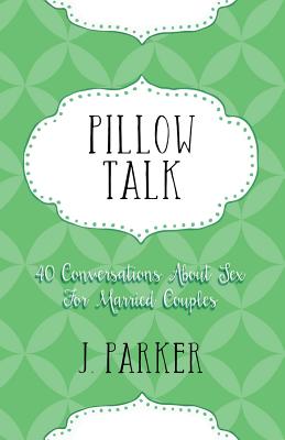 Coperta cărții 'Pillow Talk: 40 Conversations about Sex for Married Couples - J. Parker'