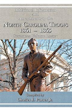 Additional Information and Amendments to the North Carolina Troops, 1861-1865 Seventeen Volume Roster - Charles E. Purser
