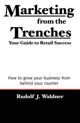 Marketing from the Trenches: Your Guide to Retail Success - Rudolf J. Waldner