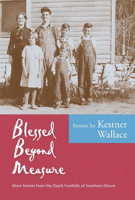 Blessed Beyond Measure: More Stories from the Ozark Foothills of Southern Illinois - Kestner Wallace