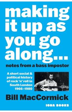 Poza produsului Making it up as you go Along: A Short Social and Political History of Rock 'n' Roll in South London 1966 -1980 - Bill Maccormick