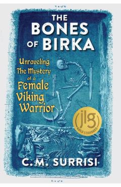 The Bones of Birka: Unraveling the Mystery of a Female Viking Warrior - C. M. Surrisi