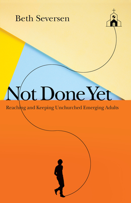 Not Done Yet: Reaching and Keeping Unchurched Emerging Adults - Beth Seversen