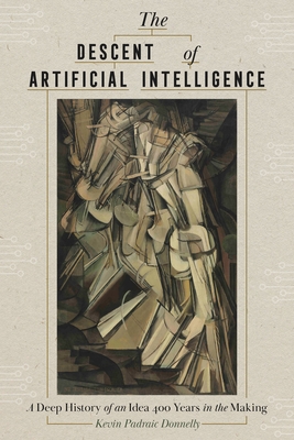 The Descent of Artificial Intelligence: A Deep History of an Idea 400 Years in the Making - Kevin Donnelly