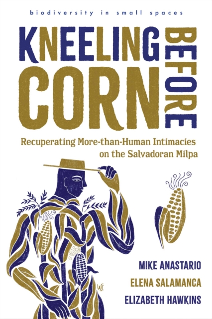 Kneeling Before Corn: Recuperating More-Than-Human Intimacies on the Salvadoran Milpa - Mike Anastario