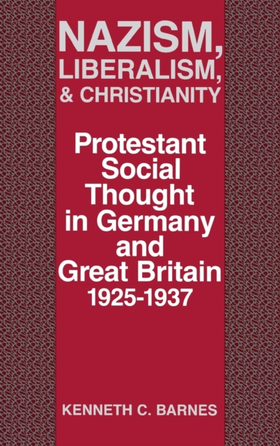 Nazism, Liberalism, and Christianity: Protestant Social Thought in Germany and Great Britain, 1925-1937 - Kenneth C. Barnes