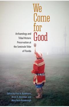 Poza produsului We Come for Good: Archaeology and Tribal Historic Preservation at the Seminole Tribe of Florida - Paul N. Backhouse