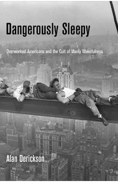 Coperta cărții 'Dangerously Sleepy: Overworked Americans and the Cult of Manly Wakefulness - Alan Derickson'