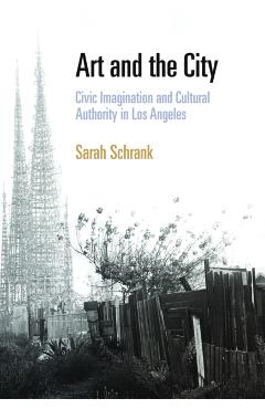 Poza produsului Art and the City: Civic Imagination and Cultural Authority in Los Angeles - Sarah Schrank