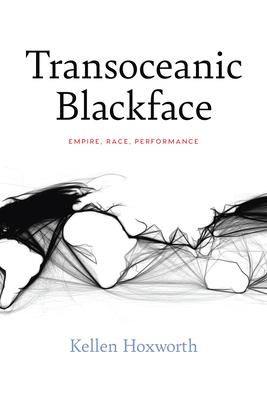 Transoceanic Blackface: Empire, Race, Performance - Kellen Hoxworth