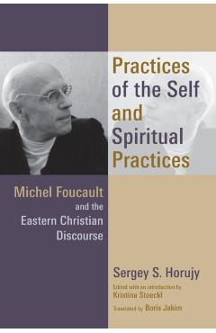 Coperta cărții 'Practices of the Self and Spiritual Practices: Michel Foucault and the Eastern Christian Discourse - Sergey S. Horujy'