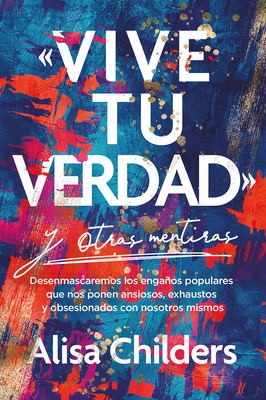 «Vive Tu Verdad» Y Otras Mentiras - Alisa Childers