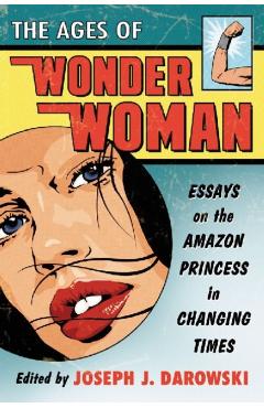 Coperta cărții 'The Ages of Wonder Woman: Essays on the Amazon Princess in Changing Times - Joseph J. Darowski'