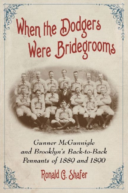 When the Dodgers Were Bridegrooms: Gunner McGunnigle and Brooklyn's Back-To-Back Pennants of 1889 and 1890 - Ronald G. Shafer