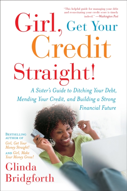 Girl, Get Your Credit Straight!: Girl, Get Your Credit Straight!: A Sister's Guide to Ditching Your Debt, Mending Your Credit, and Building a Strong F - Glinda Bridgforth