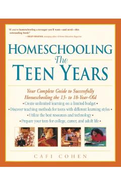 Coperta cărții 'Homeschooling: The Teen Years: Your Complete Guide to Successfully Homeschooling the 13- to 18- Year-Old - Cafi Cohen'