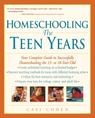 Homeschooling: The Teen Years: Your Complete Guide to Successfully Homeschooling the 13- to 18- Year-Old - Cafi Cohen