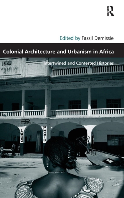 Colonial Architecture and Urbanism in Africa: Intertwined and Contested Histories - Fassil Demissie