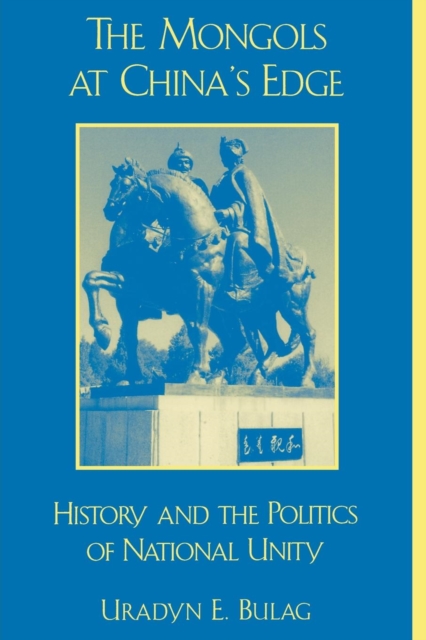 The Mongols at China's Edge: History and the Politics of National Unity - Uradyn E. Bulag