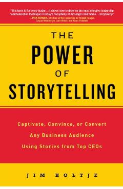 Coperta cărții 'The Power of Storytelling: Captivate, Convince, or Convert Any Business Audience UsingStories from Top CEOs - Jim Holtje'