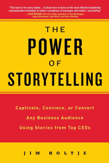 The Power of Storytelling: Captivate, Convince, or Convert Any Business Audience UsingStories from Top CEOs - Jim Holtje