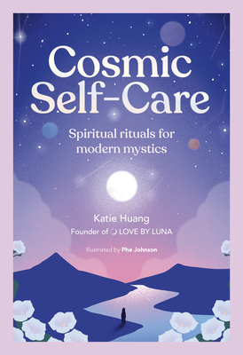 Cosmic Self-Care: Spiritual Rituals for Modern Mystics - Katie Huang