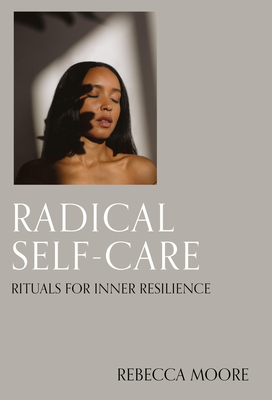 Radical Self-Care: Rituals for Inner Resilience - Rebecca Moore