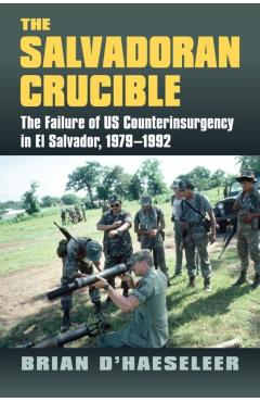 Coperta cărții 'The Salvadoran Crucible: The Failure of U.S. Counterinsurgency in El Salvador, 1979-1992 - Brian D'haeseleer'