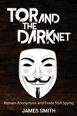 Coperta cărții 'Tor and The Dark Net: Remain Anonymous and Evade NSA Spying - James Smith'