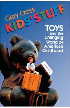 Coperta cărții 'Kids' Stuff: Toys and the Changing World of American Childhood - Gary Cross'