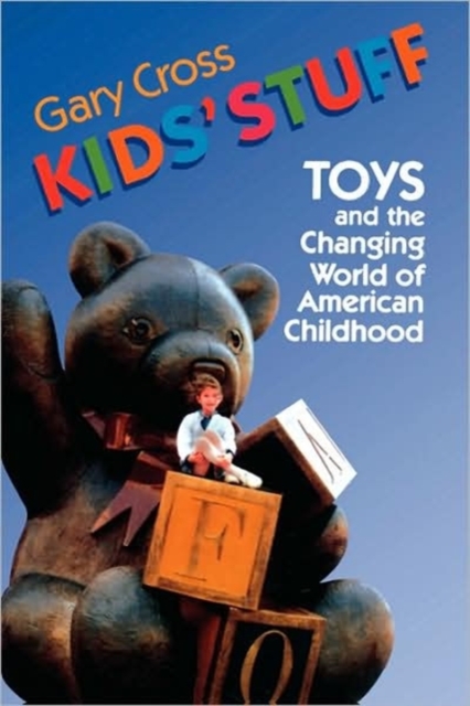 Kids' Stuff: Toys and the Changing World of American Childhood - Gary Cross