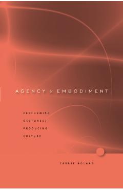 Poza produsului Agency and Embodiment: Performing Gestures/Producing Culture - Carrie Noland