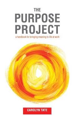 Coperta cărții 'The Purpose Project: A handbook for bringing meaning to life at work - Carolyn G. Tate'