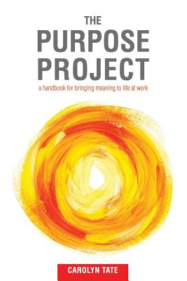 Coperta cărții 'The Purpose Project: A handbook for bringing meaning to life at work - Carolyn G. Tate'