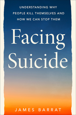 Facing Suicide: Understanding Why People Kill Themselves and How We Can Stop Them - James Barrat