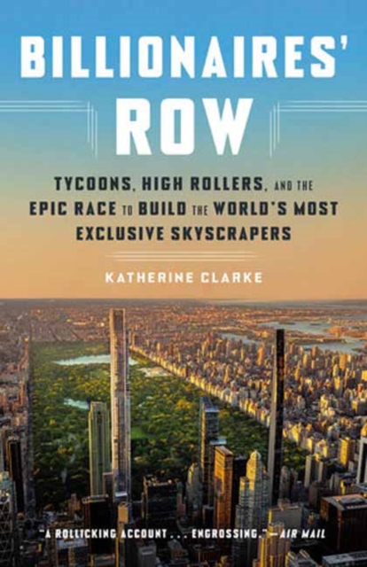 Billionaires' Row: Tycoons, High Rollers, and the Epic Race to Build the World's Most Exclusive Skyscrapers - Katherine Clarke