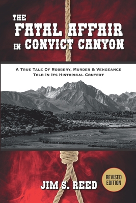 The Fatal Affair in Convict Canyon: A True Tale of Robbery, Murder & Vengeance, Told in it Historical Context - Jim S. Reed