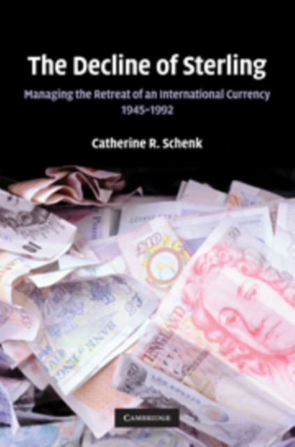 The Decline of Sterling: Managing the Retreat of an International Currency, 1945-1992 - Catherine R. Schenk