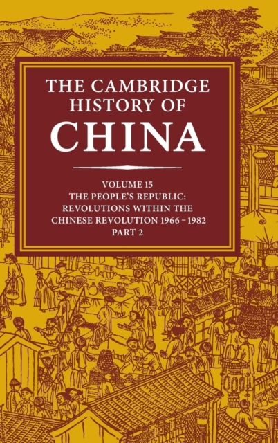 The Cambridge History of China: Volume 15, the People's Republic, Part 2, Revolutions Within the Chinese Revolution, 1966 1982 - Roderick Macfarquhar