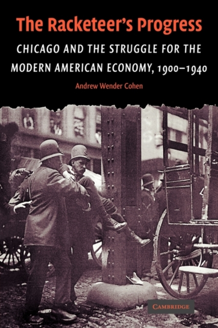 The Racketeer's Progress: Chicago and the Struggle for the Modern American Economy, 1900-1940 - Andrew Wender Cohen