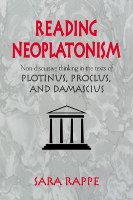 Reading Neoplatonism: Non-Discursive Thinking in the Texts of Plotinus, Proclus, and Damascius - Sara Rappe