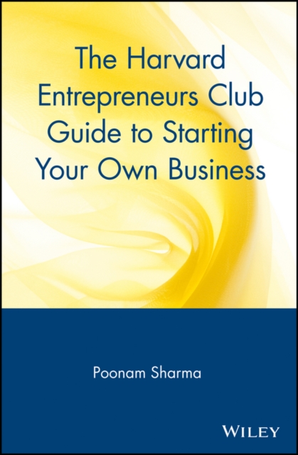 The Harvard Entrepreneurs Club Guide to Starting Your Own Business - Poonam Sharma