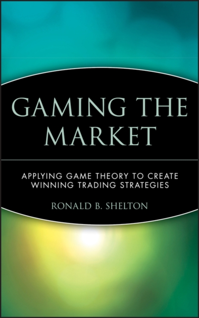 Gaming the Market: Applying Game Theory to Create Winning Trading Strategies - Ronald B. Shelton