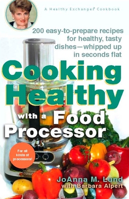 Cooking Healthy with a Food Processor: 200 Easy-to-Prepare Recipes for Healthy, Tasty Dishes--Whipped Up in Seconds Flat - Joanna M. Lund