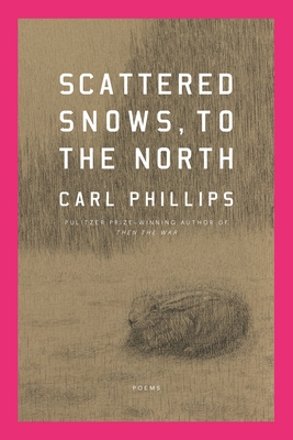 Scattered Snows, to the North: Poems - Carl Phillips