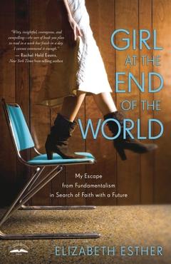 Poza produsului Girl at the End of the World: My Escape from Fundamentalism in Search of Faith with a Future - Elizabeth Esther