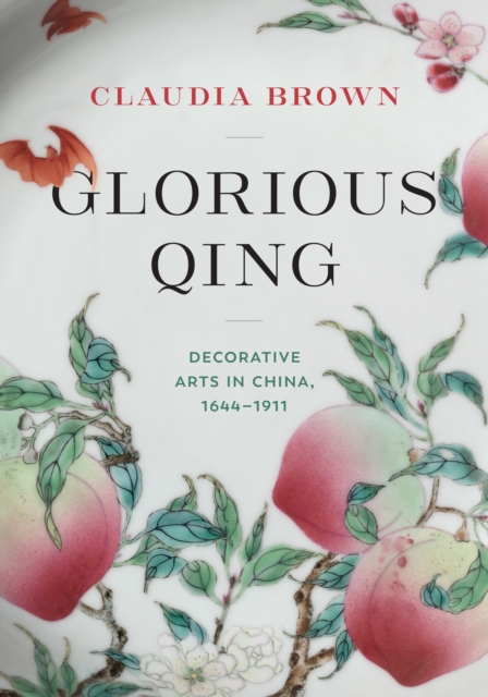 Glorious Qing: Decorative Arts in China, 1644-1911 - Claudia Brown