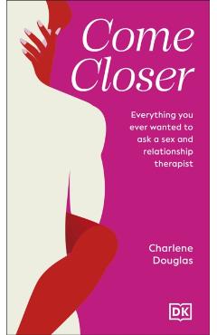 Come Closer: Everything You Ever Wanted to Ask a Couples Therapist - Charlene Douglas
