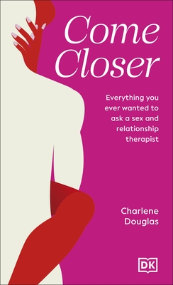 Come Closer: Everything You Ever Wanted to Ask a Couples Therapist - Charlene Douglas