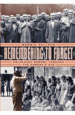 Coperta cărții 'Remembering to Forget: Holocaust Memory Through the Camera's Eye - Barbie Zelizer'
